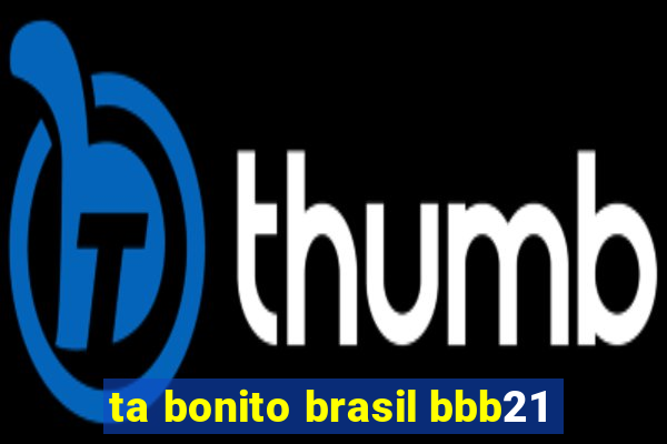 ta bonito brasil bbb21